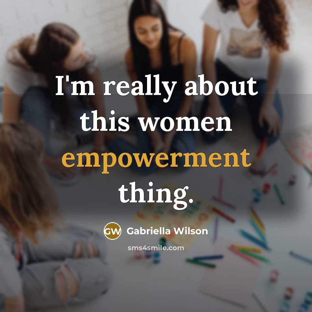 “I'm really about this women empowerment thing.…” quote by Gabriella Wilson
