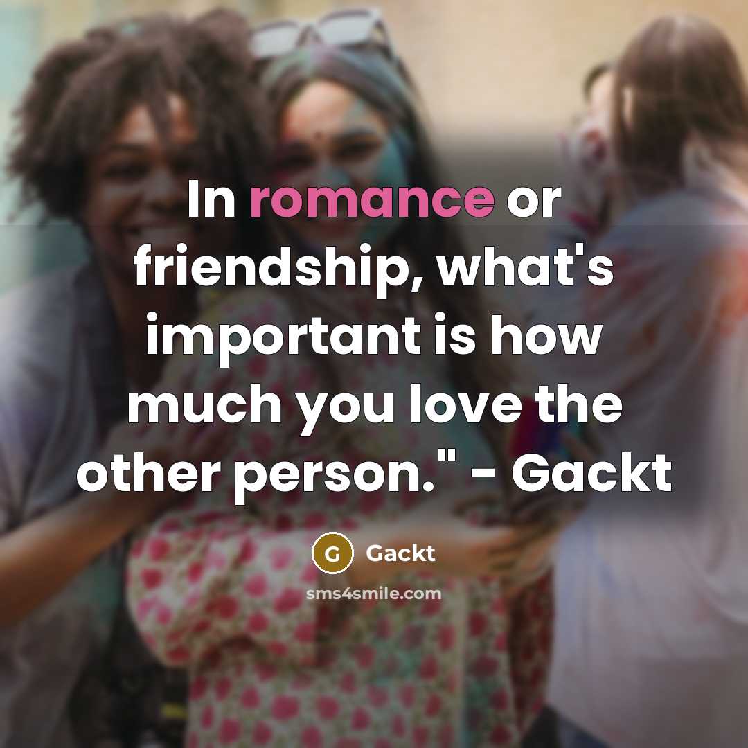 “In romance or friendship, what's important is how much you…” quote by Gackt