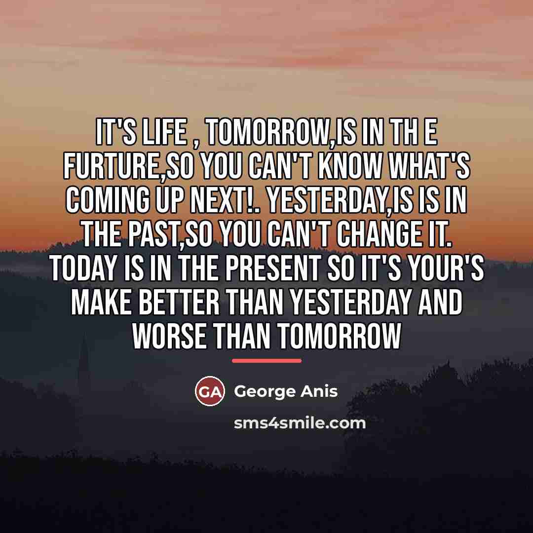“It's life , Tomorrow,is in th e furture,so you can't…” quote by George Anis