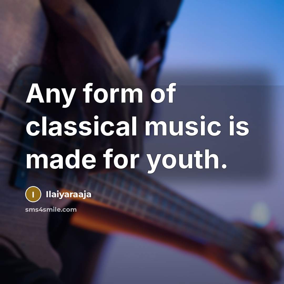 “Any form of classical music is made for youth.…” quote by Ilaiyaraaja