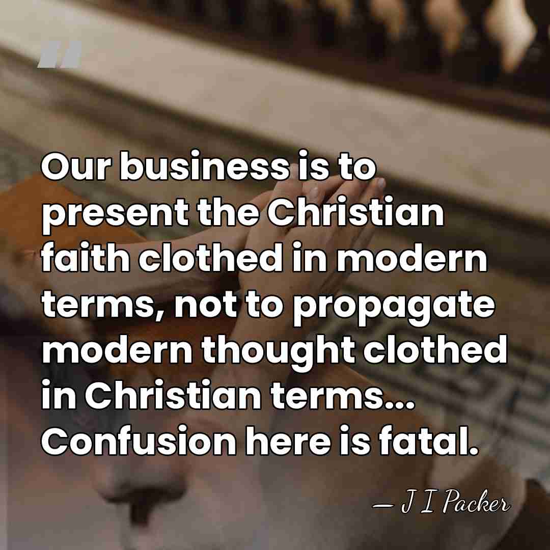 Our business is to present the Christian faith clothed in modern terms,&hellip; - J I Packer