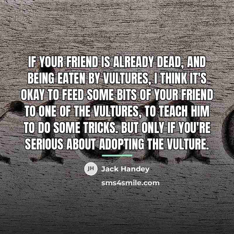 “If your friend is already dead, and being eaten by…” quote by Jack Handey