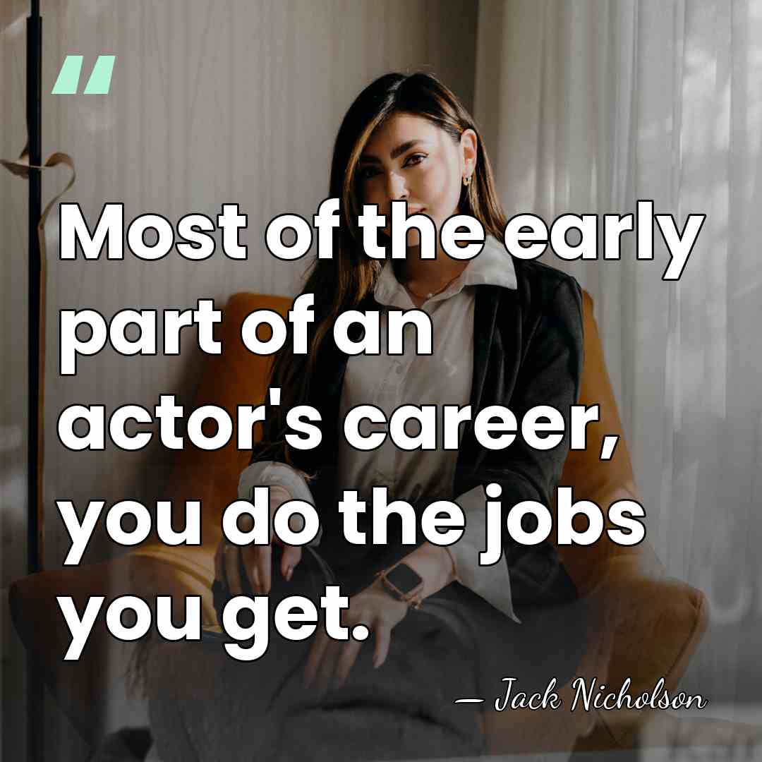 Most of the early part of an actor's career, you do the&hellip; - Jack Nicholson