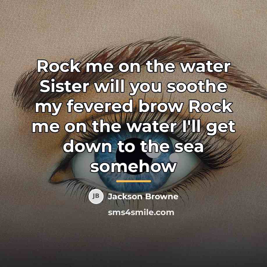 “Rock me on the water Sister will you soothe my…” quote by Jackson Browne