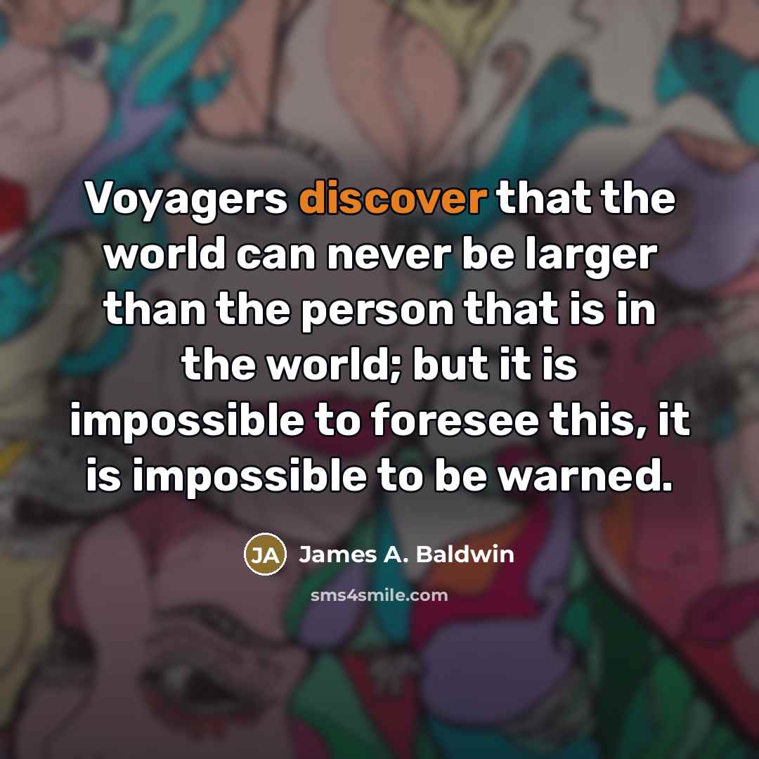 “Voyagers discover that the world can never be larger than…” quote by James A. Baldwin
