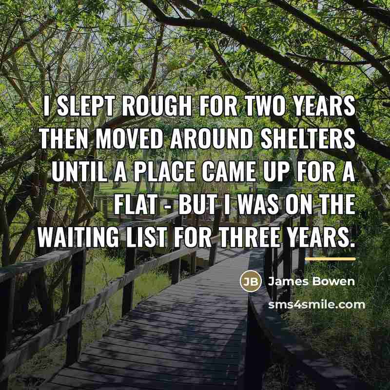 “I slept rough for two years then moved around shelters…” quote by James Bowen