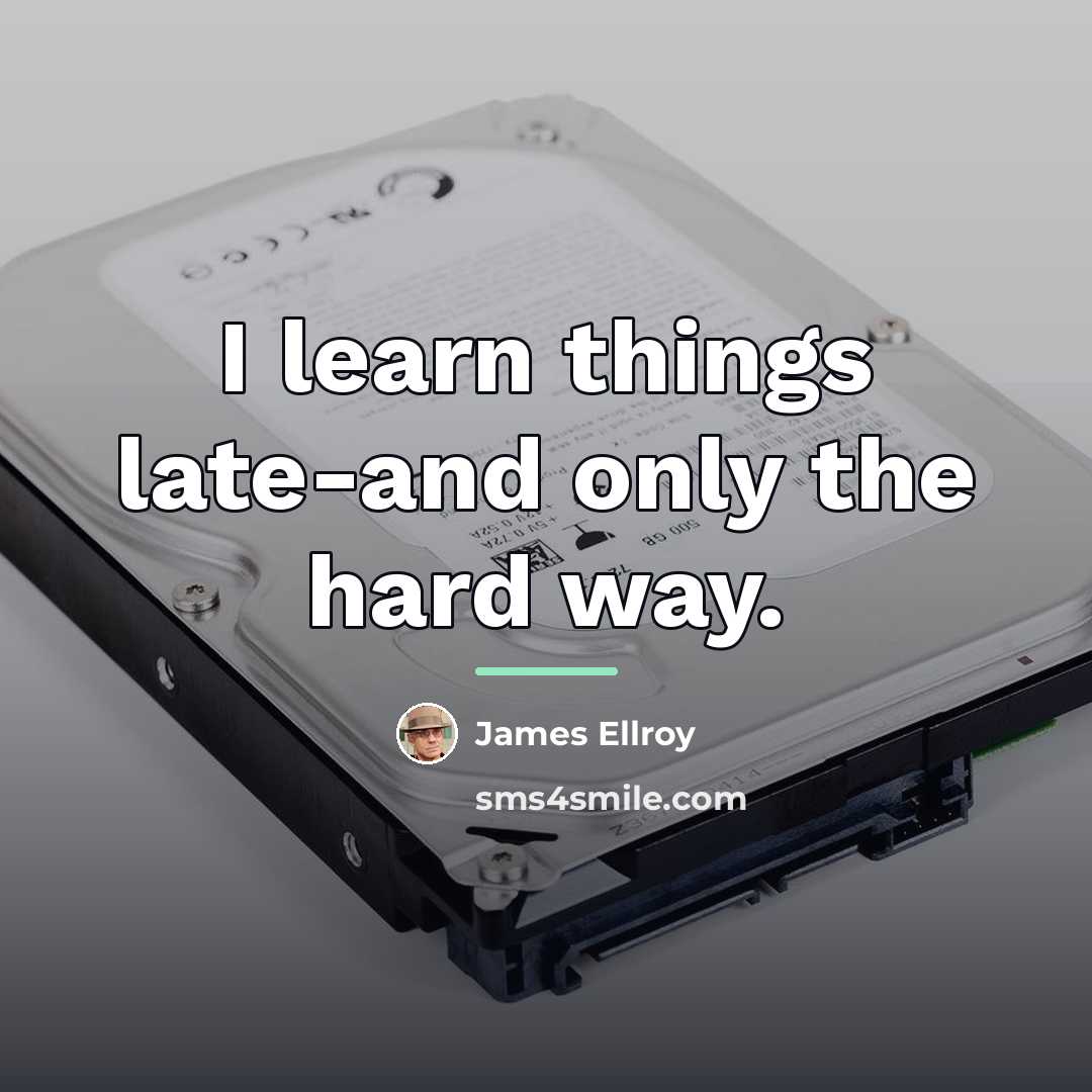 “I learn things late-and only the hard way.…” quote by James Ellroy
