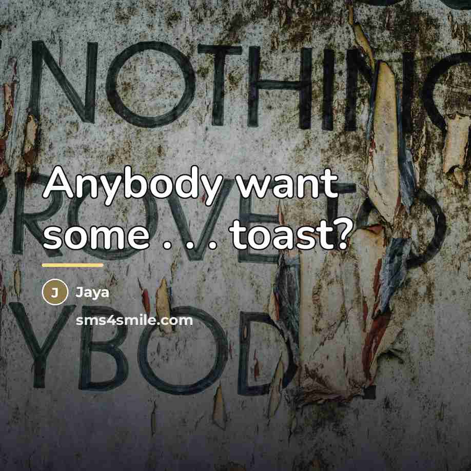 “Anybody want some . . . toast?…” quote by Jaya