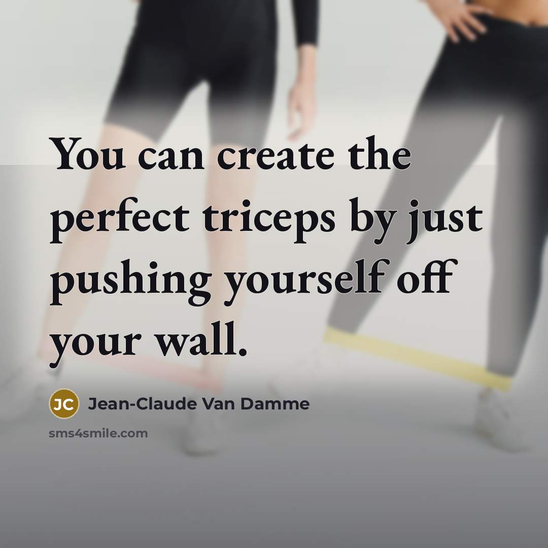 “You can create the perfect triceps by just pushing yourself off your wall.” quote by Jean-Claude Van Damme