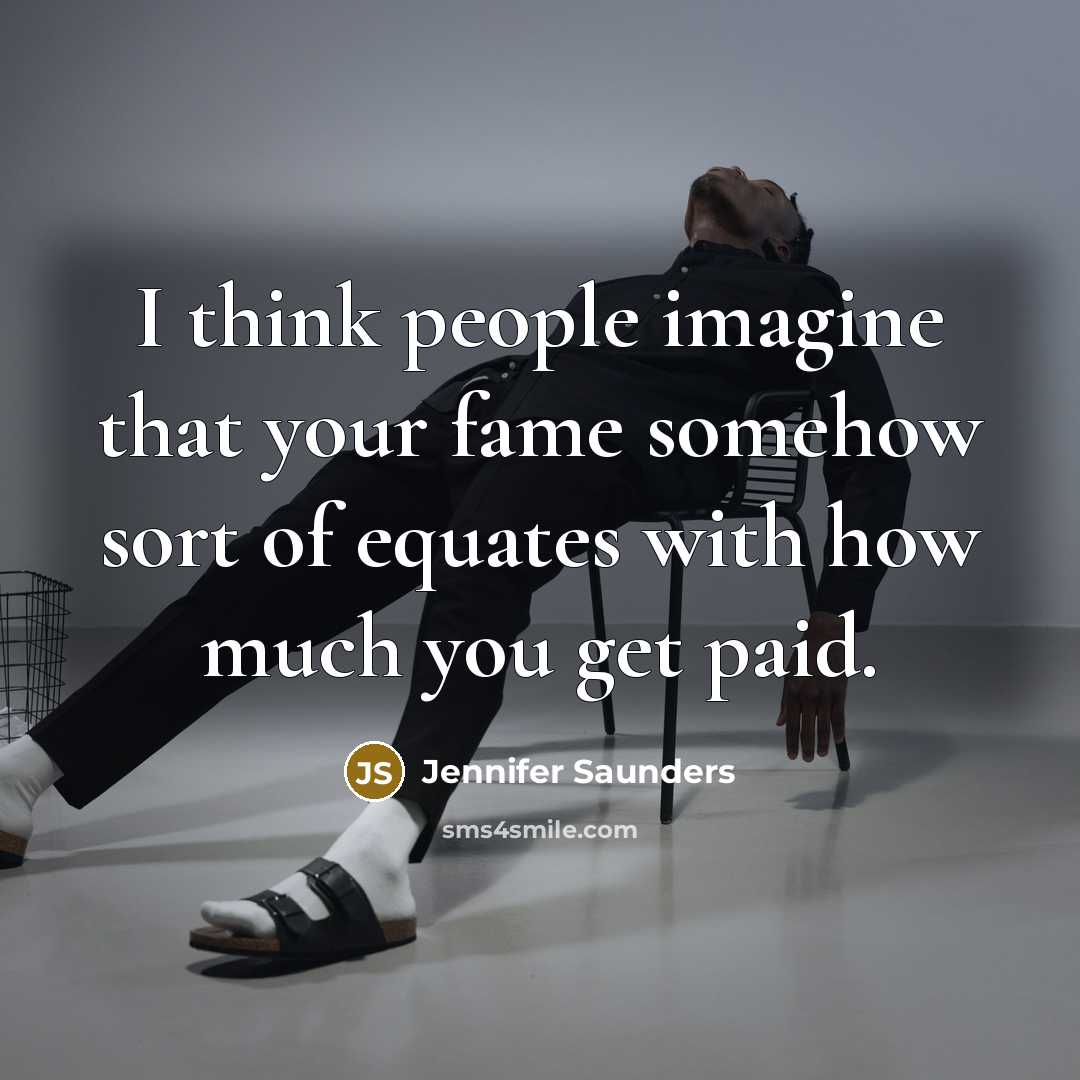 “I think people imagine that your fame somehow sort of…” quote by Jennifer Saunders
