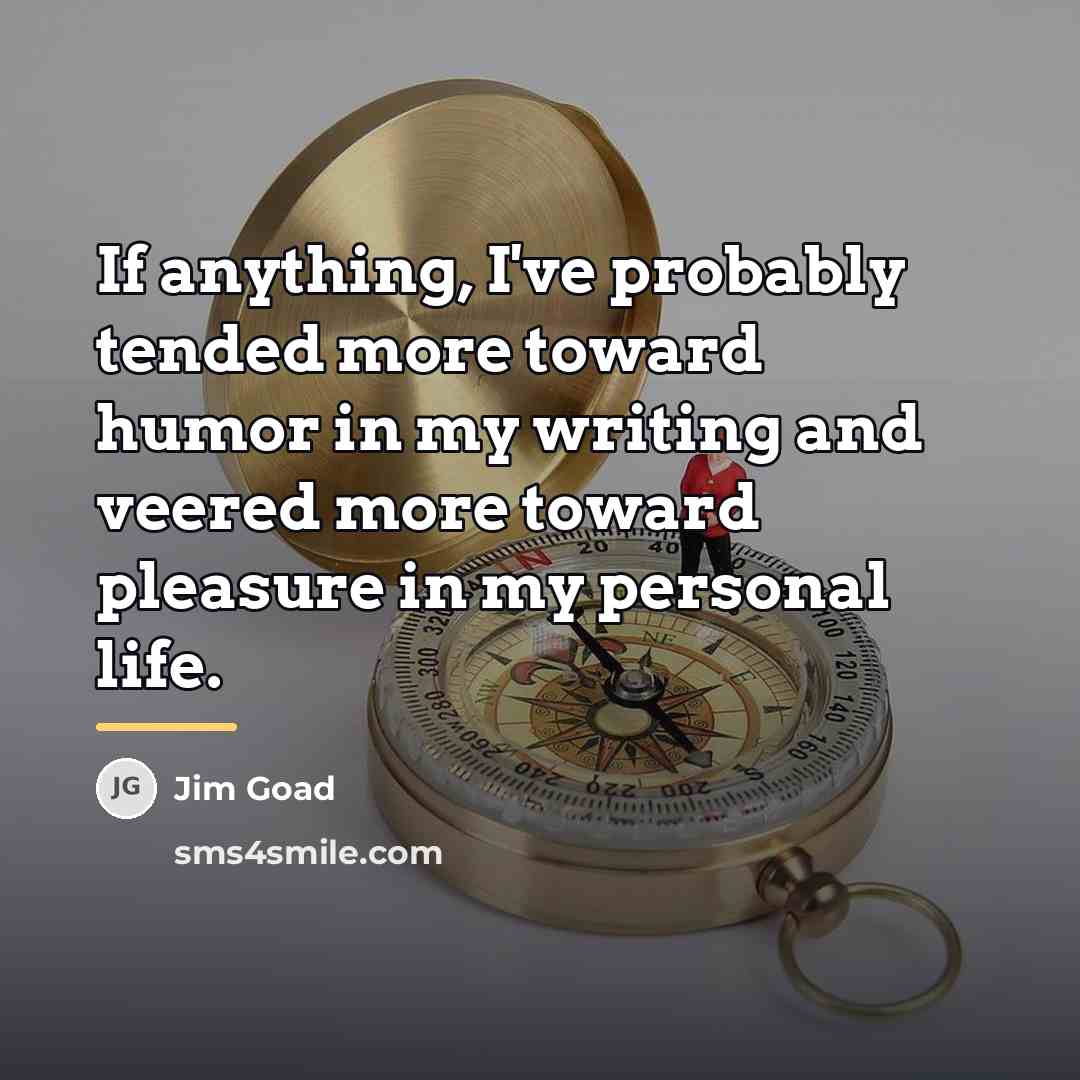 “If anything, I've probably tended more toward humor in my…” quote by Jim Goad