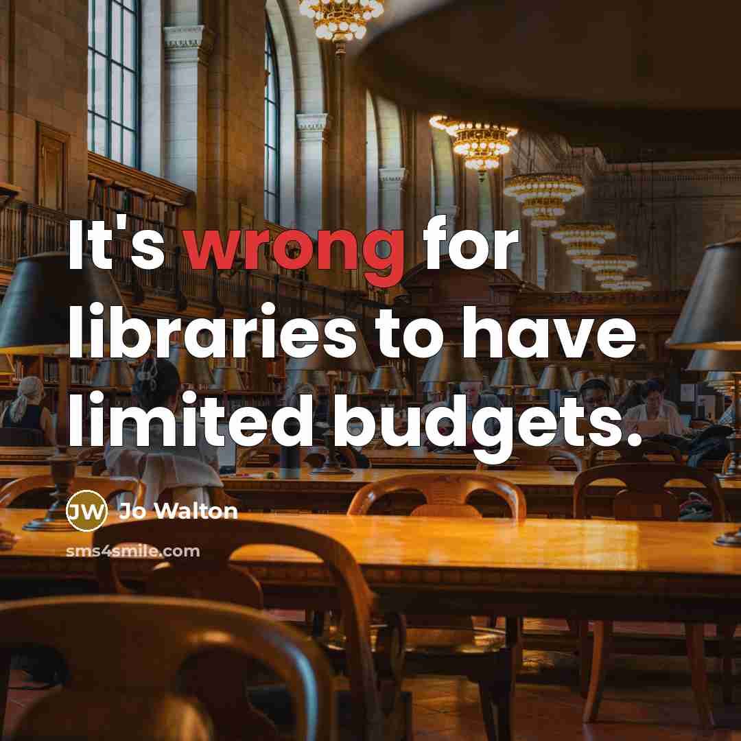 “It's wrong for libraries to have limited budgets.” quote by Jo Walton
