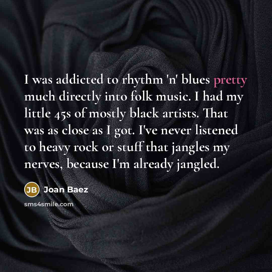 “I was addicted to rhythm 'n' blues pretty much directly…” quote by Joan Baez
