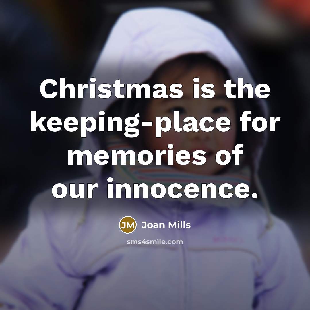 “Christmas is the keeping-place for memories of our innocence.” quote by Joan Mills