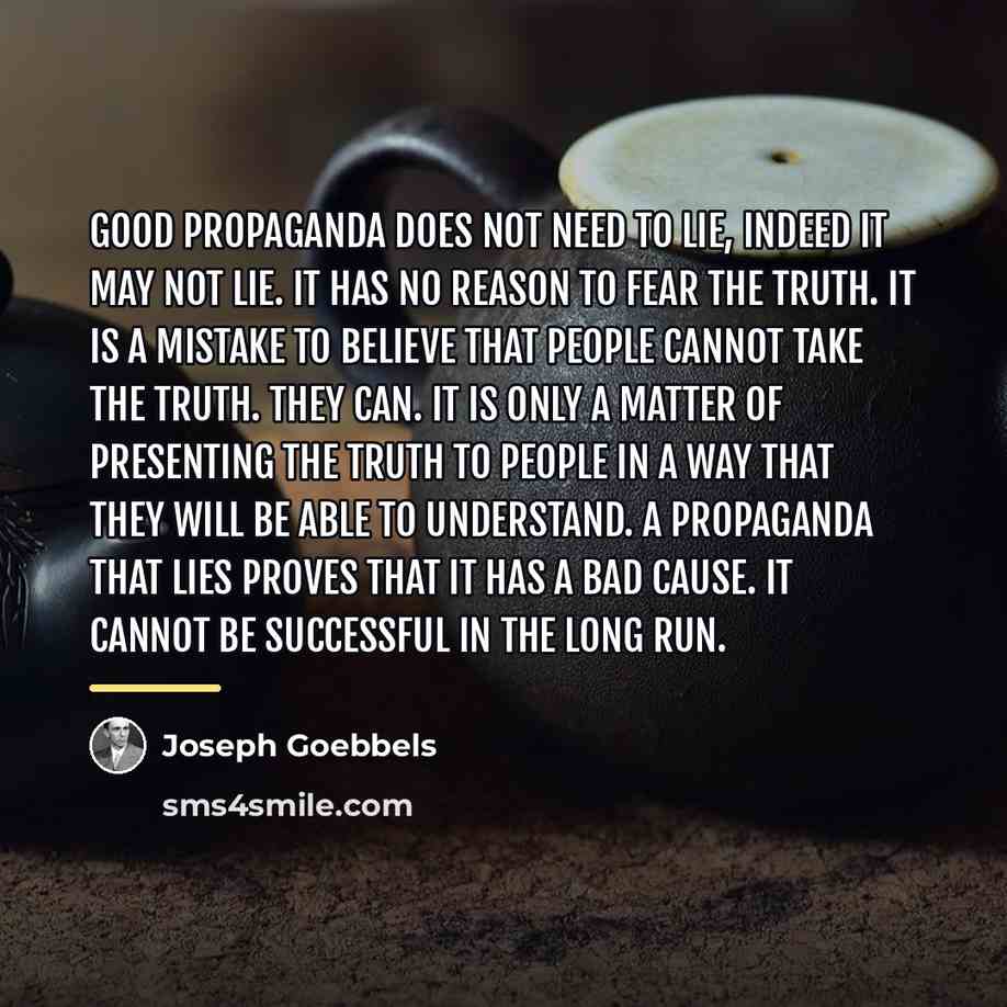 “Good propaganda does not need to lie, indeed it may…” quote by Joseph Goebbels