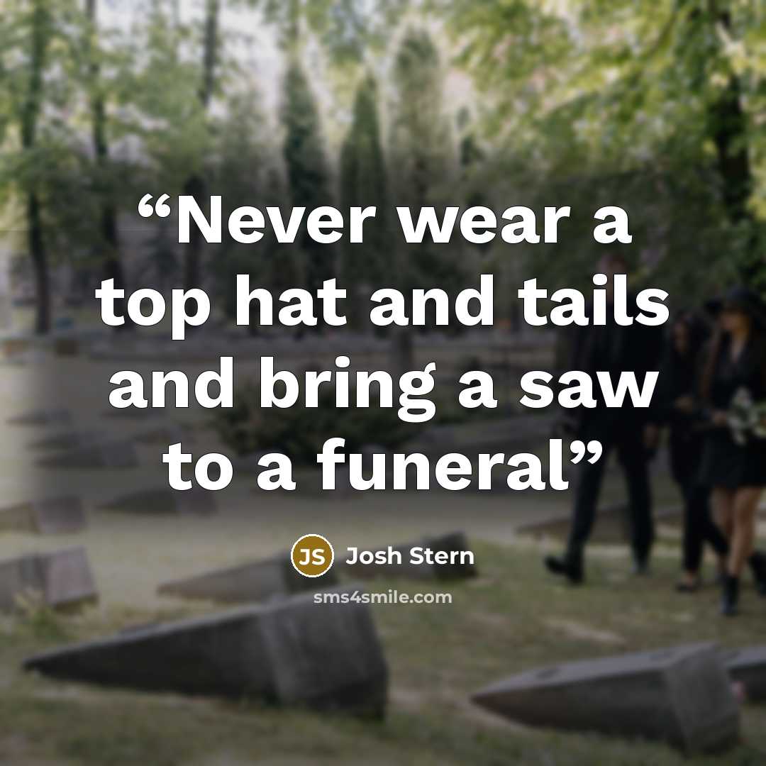“Never wear a top hat and tails and bring a saw to a funeral” quote by Josh Stern
