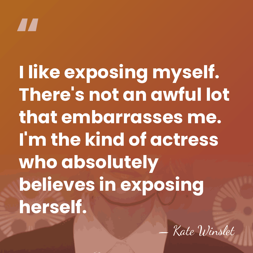 I like exposing myself. There's not an awful lot that embarrasses me.&hellip; - Kate Winslet