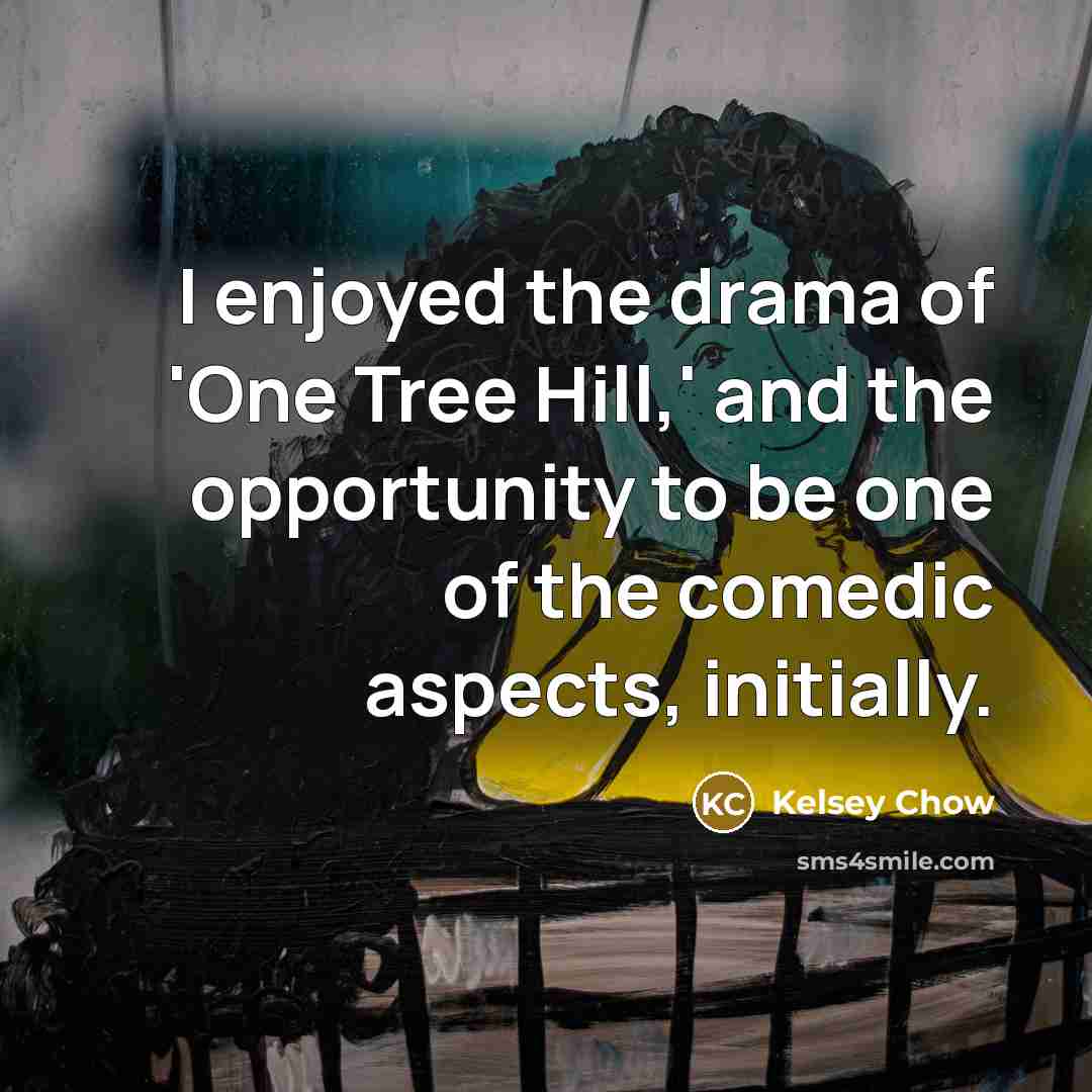 “I enjoyed the drama of 'One Tree Hill,' and the…” quote by Kelsey Chow