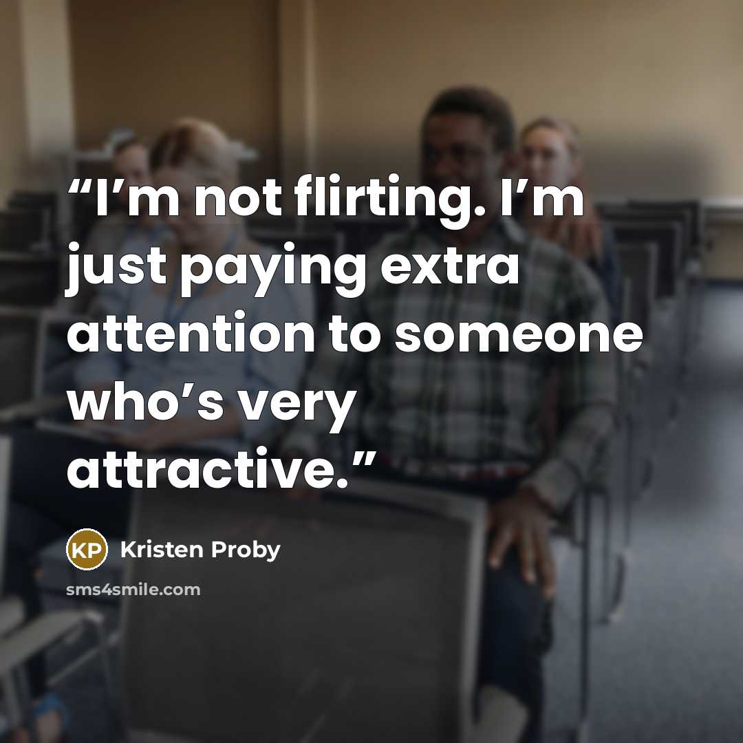 “I’m not flirting. I’m just paying extra attention to someone who’s very attractive.” quote by Kristen Proby