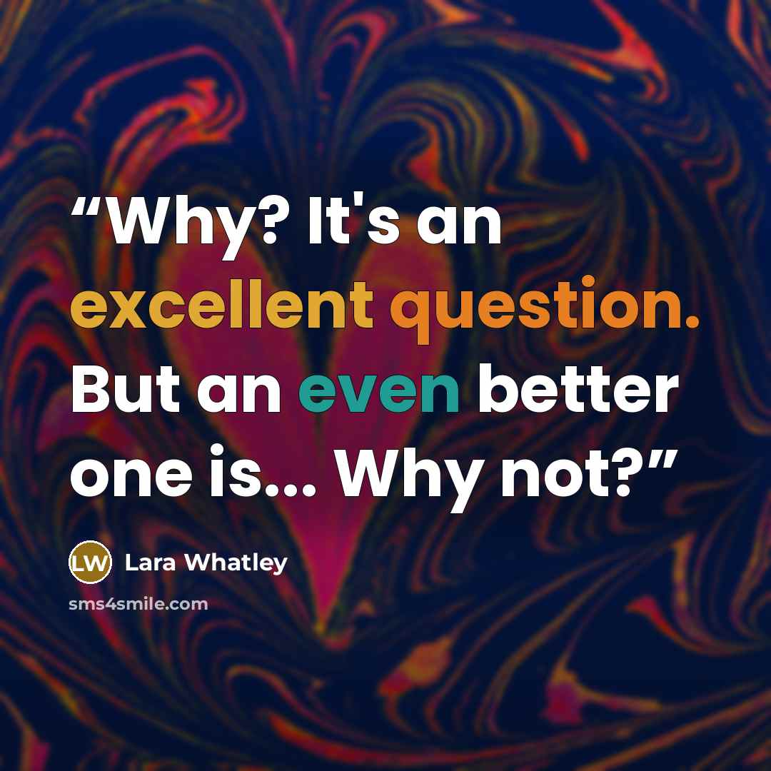 “Why? It's an excellent question. But an even better one is... Why not?” quote by Lara Whatley
