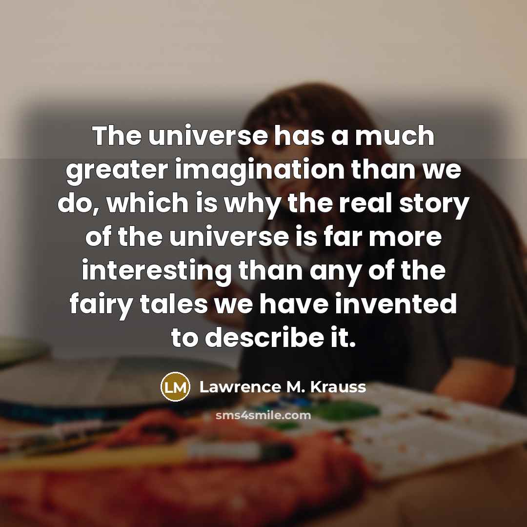 “The universe has a much greater imagination than we do,…” quote by Lawrence M. Krauss