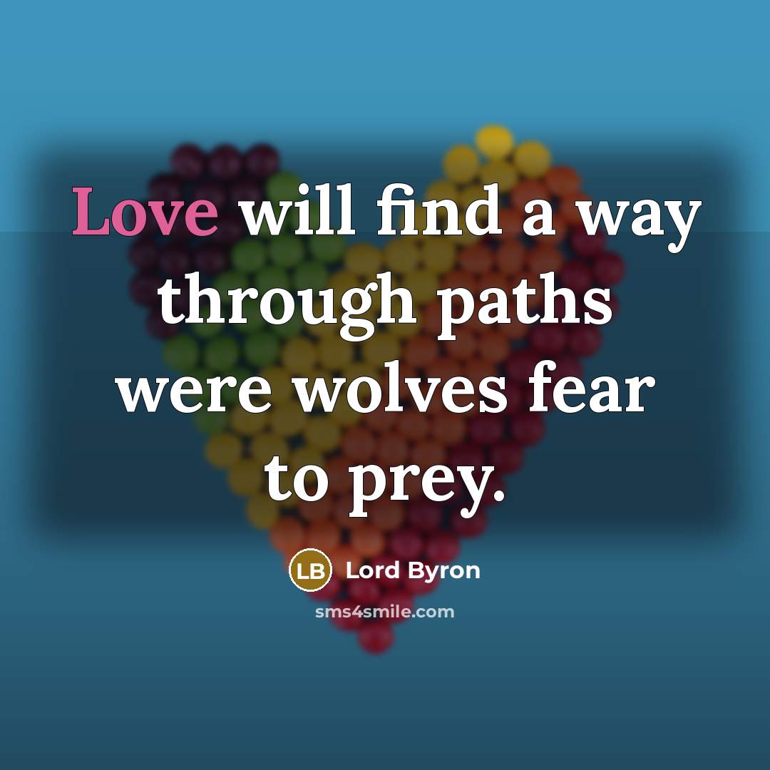 “Love will find a way through paths were wolves fear…” quote by Lord Byron