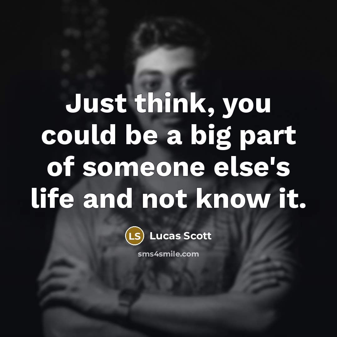 “Just think, you could be a big part of someone…” quote by Lucas Scott