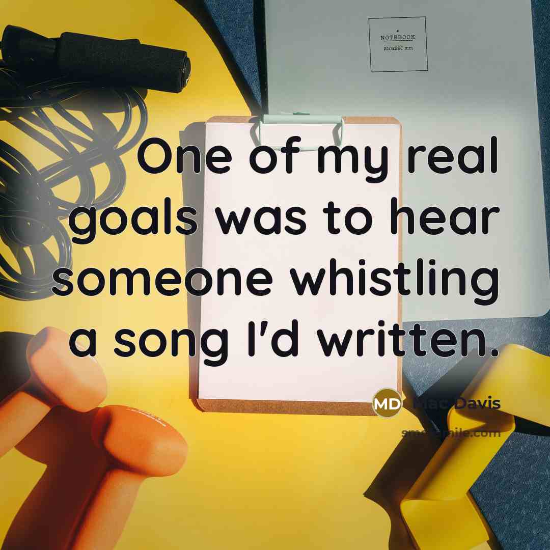“One of my real goals was to hear someone whistling…” quote by Mac Davis