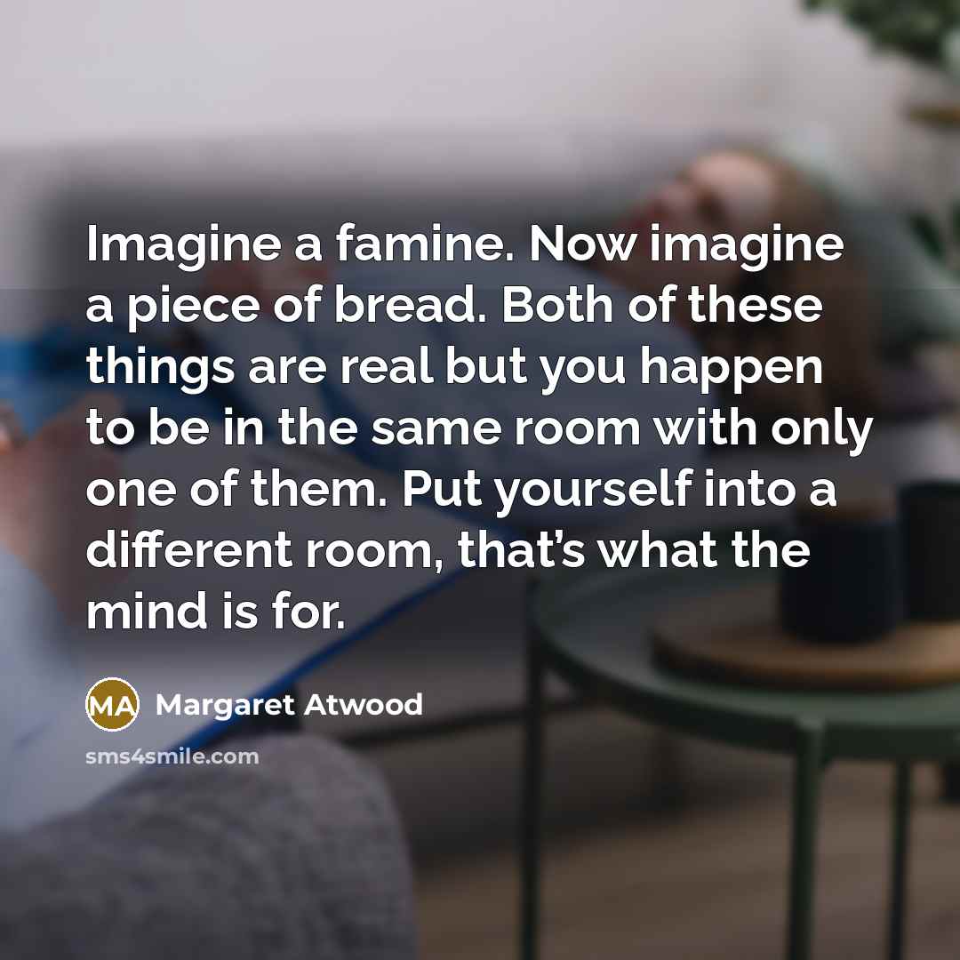“Imagine a famine. Now imagine a piece of bread. Both…” quote by Margaret Atwood