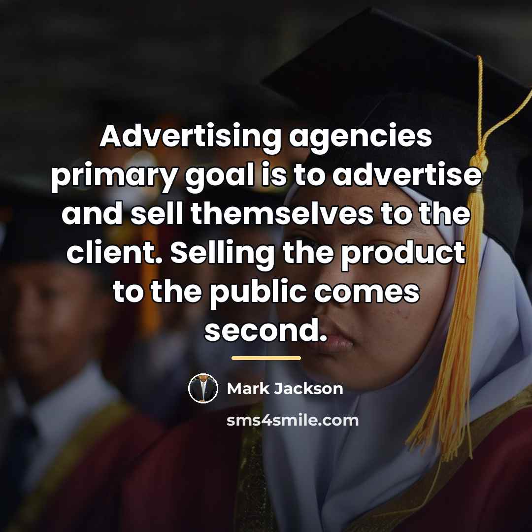 “Advertising agencies primary goal is to advertise and sell themselves…” quote by Mark Jackson