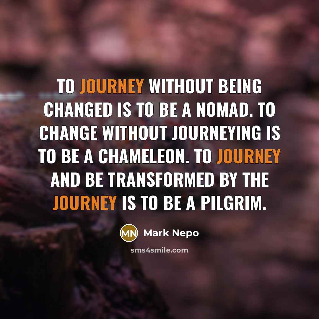 “To journey without being changed is to be a nomad.…” quote by Mark Nepo