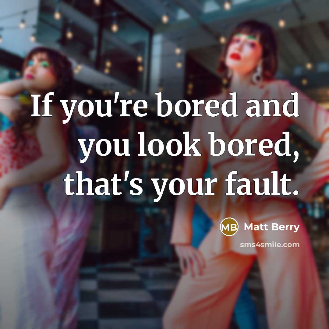 “If you're bored and you look bored, that's your fault.…” quote by Matt Berry