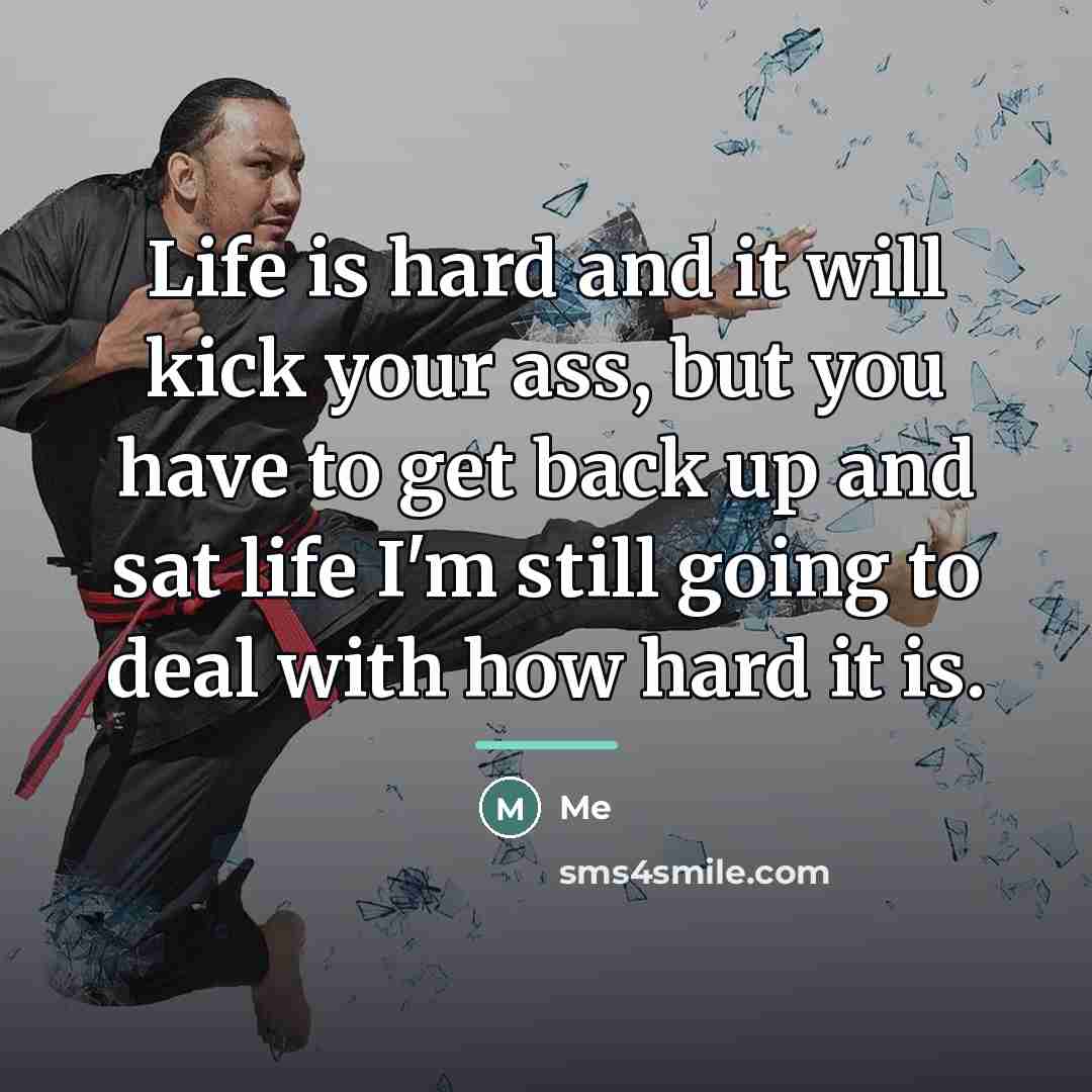 “Life is hard and it will kick your ass, but…” quote by Me