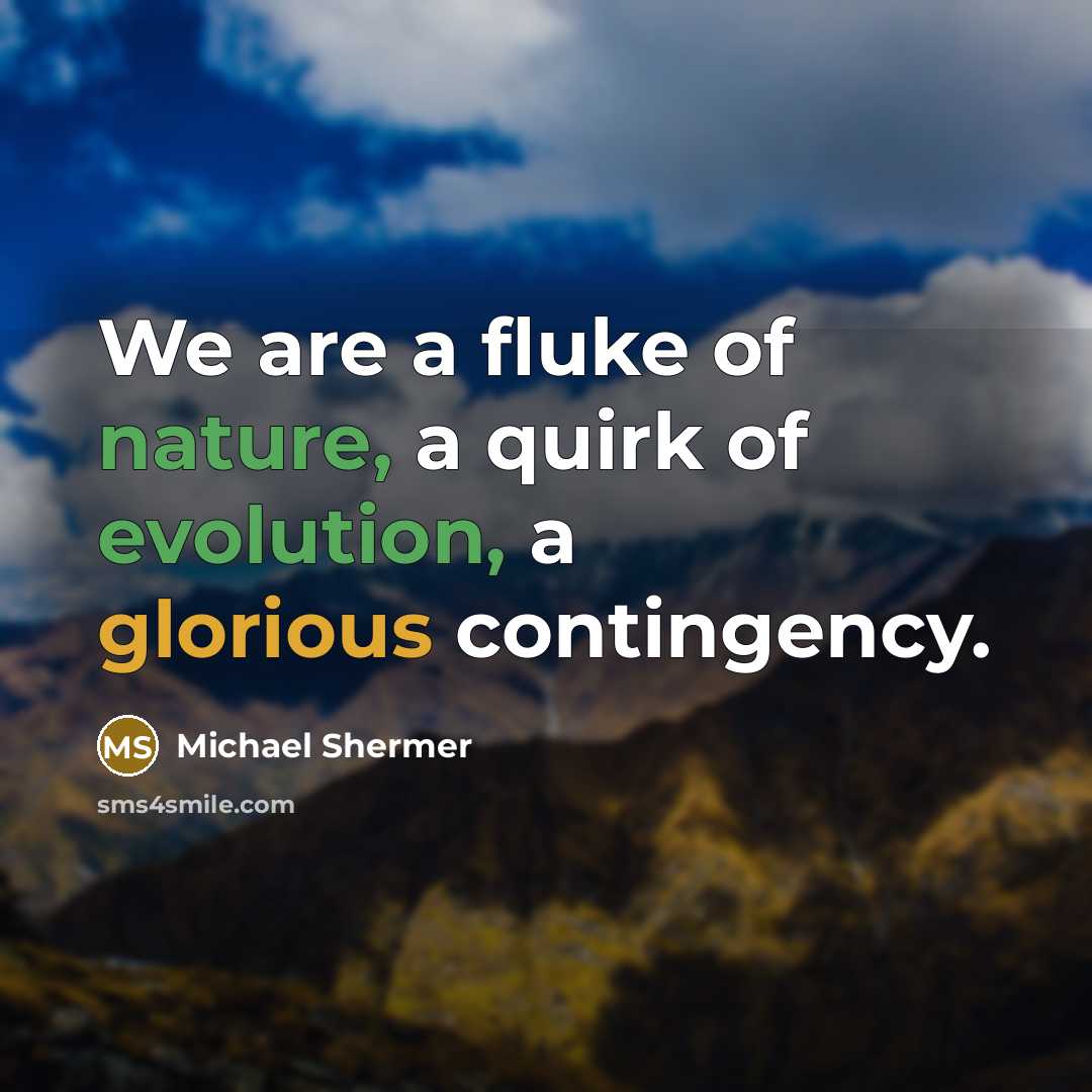 “We are a fluke of nature, a quirk of evolution,…” quote by Michael Shermer