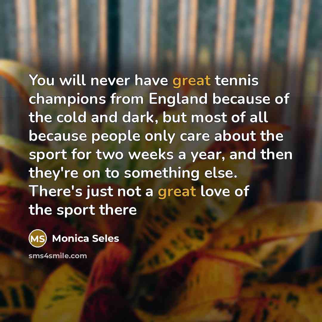 “You will never have great tennis champions from England because…” quote by Monica Seles