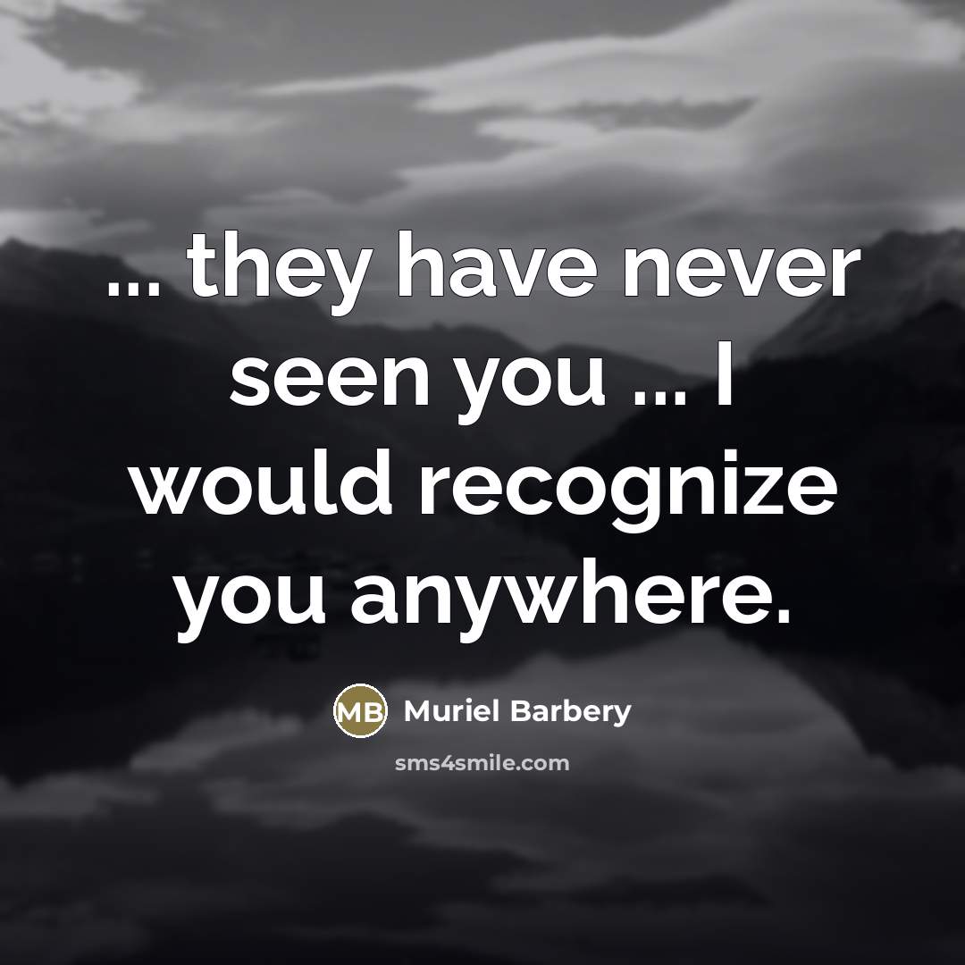 “... they have never seen you ... I would recognize…” quote by Muriel Barbery