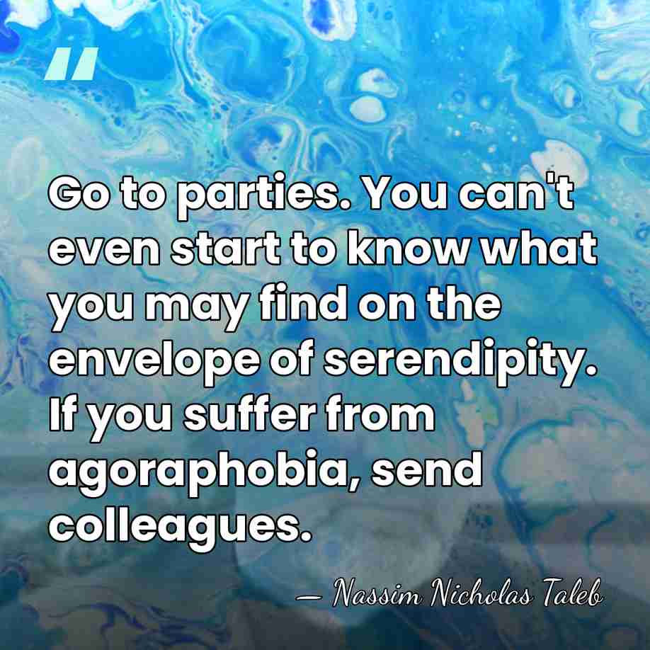 Go to parties. You can't even start to know what you may&hellip; - Nassim Nicholas Taleb