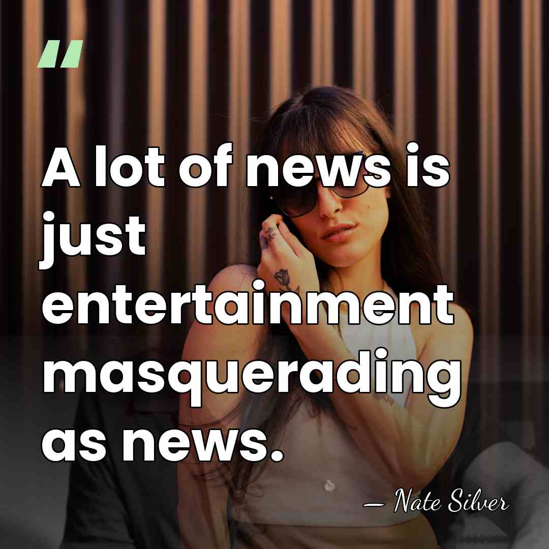A lot of news is just entertainment masquerading as news. - Nate Silver