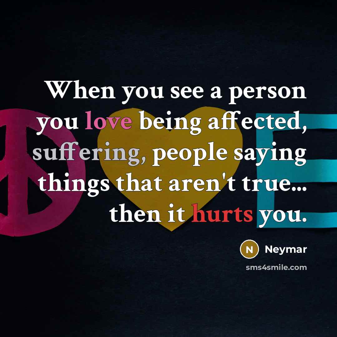 “When you see a person you love being affected, suffering, people saying things that aren't true... then it hurts you.” quote by Neymar