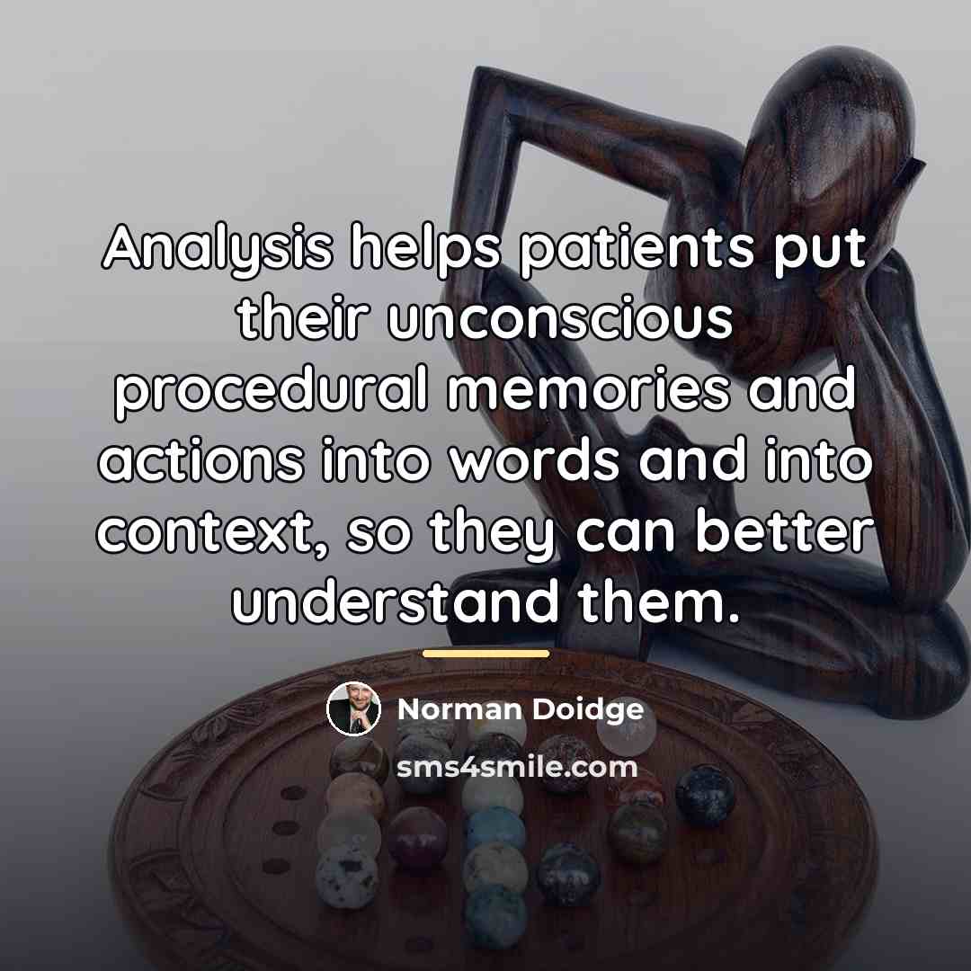 “Analysis helps patients put their unconscious procedural memories and actions…” quote by Norman Doidge