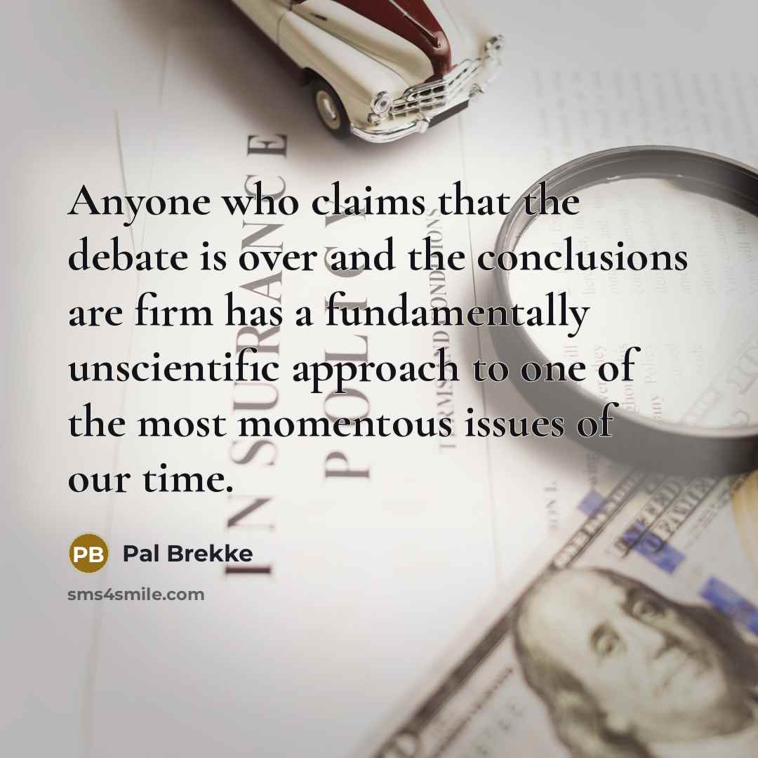 “Anyone who claims that the debate is over and the conclusions are firm has a fundamentally unscientific approach to one of the most momentous issues of our time.” quote by Pal Brekke