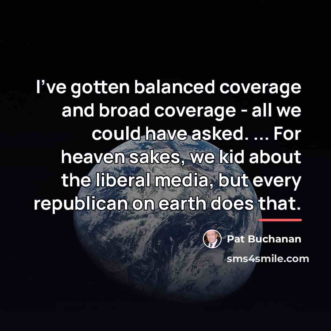 “I've gotten balanced coverage and broad coverage - all we…” quote by Pat Buchanan