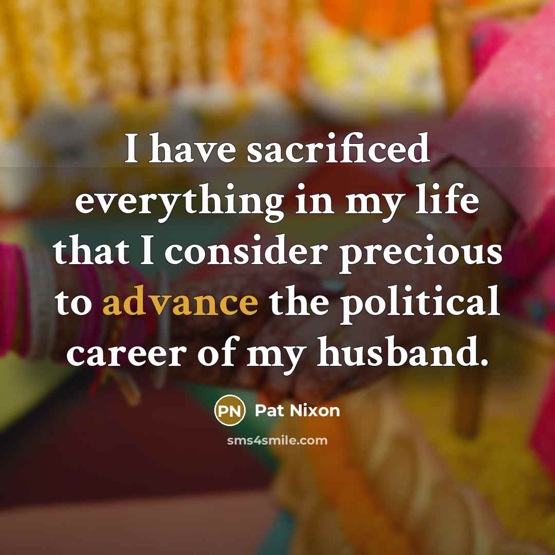“I have sacrificed everything in my life that I consider…” quote by Pat Nixon