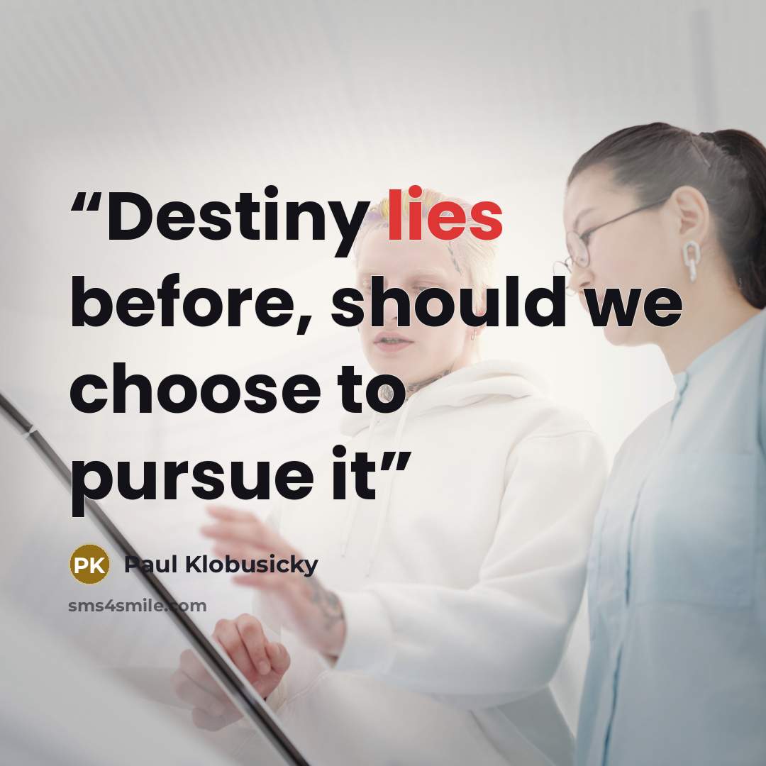 “Destiny lies before, should we choose to pursue it” quote by Paul Klobusicky
