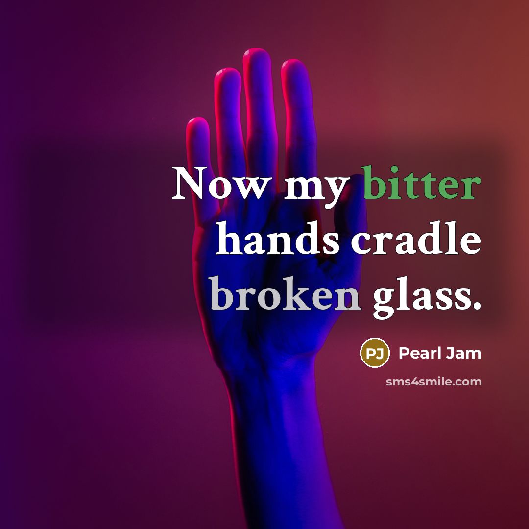 “Now my bitter hands cradle broken glass.” quote by Pearl Jam
