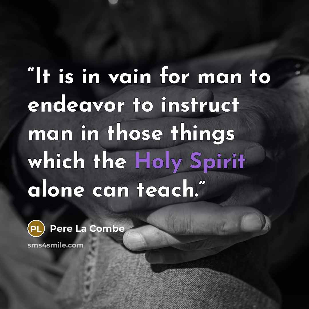 “It is in vain for man to endeavor to instruct man in those things which the Holy Spirit alone can teach.” quote by Pere La Combe