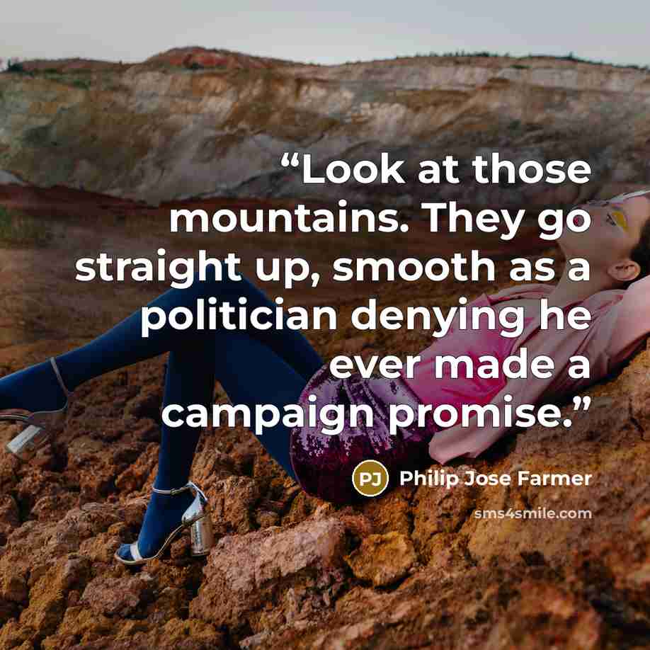 “Look at those mountains. They go straight up, smooth as a politician denying he ever made a campaign promise.” quote by Philip José Farmer