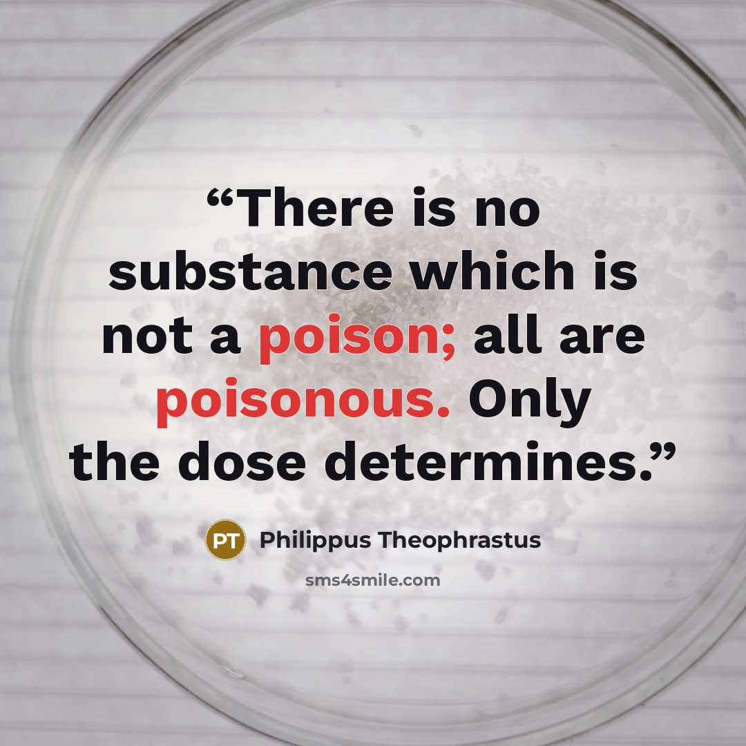 “There is no substance which is not a poison; all are poisonous. Only the dose determines.” quote by Philippus Theophrastus