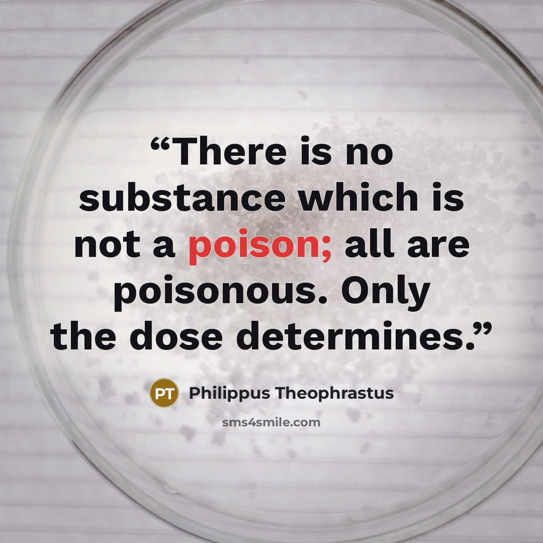 “There is no substance which is not a poison; all are poisonous. Only the dose determines.” quote by Philippus Theophrastus