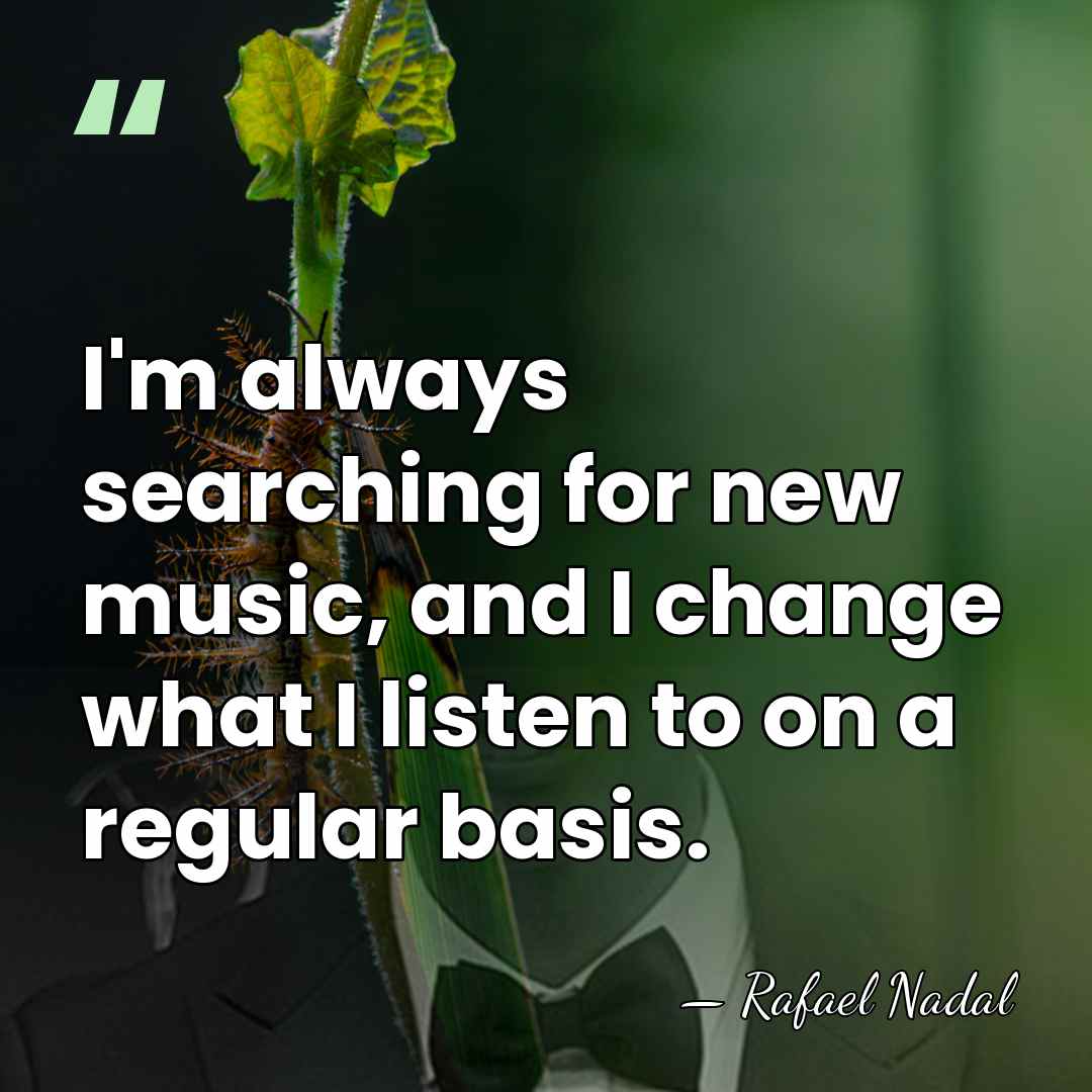 I'm always searching for new music, and I change what I listen&hellip; - Rafael Nadal